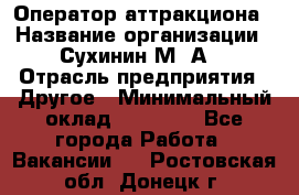 Оператор аттракциона › Название организации ­ Сухинин М .А. › Отрасль предприятия ­ Другое › Минимальный оклад ­ 30 000 - Все города Работа » Вакансии   . Ростовская обл.,Донецк г.